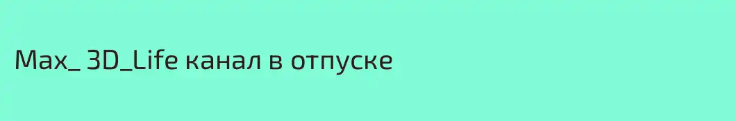 Max_ 3D_Life канал в отпуске